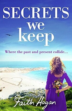 Secrets We Keep: A bittersweet story of love, loss and life by Faith Hogan