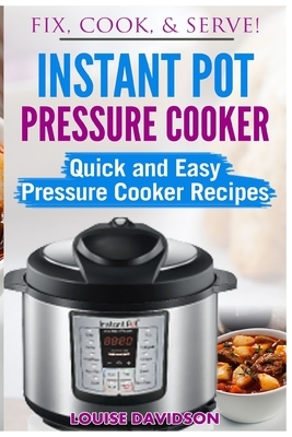 Instant Pot Pressure Cooker: Quick and Easy Pressure Cooker Recipes by Louise Davidson