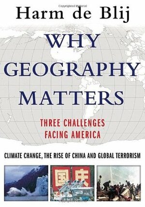 Why Geography Matters: Three Challenges Facing America: Climate Change, the Rise of China, and Global Terrorism by H.J. de Blij