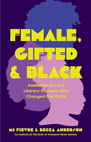 Female, Gifted, and Black: Awesome Art and Literary Pioneers Who Changed the World (Black Historical Figures, Women in Black History) by Becca Anderson, M. J. Fievre