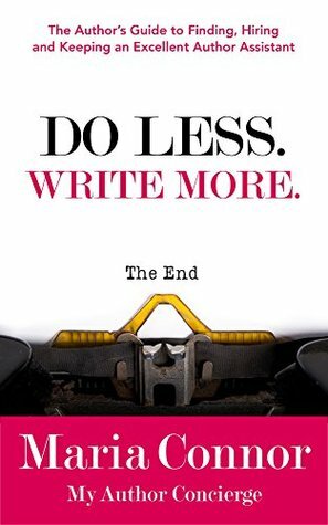 Do Less. Write More.: The Author's Guide to Finding, Hiring and Keeping an Excellent Author Assistant by Maria Connor