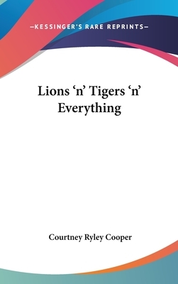 Lions 'n' Tigers 'n' Everything by Courtney Ryley Cooper