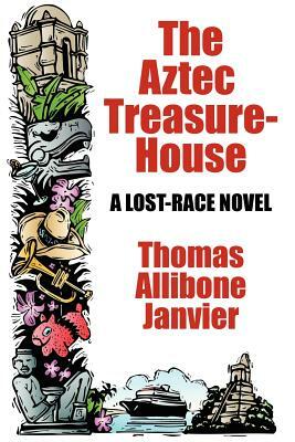 The Aztec Treasure-House: A Lost Race Novel by Thomas Allibone Janvier