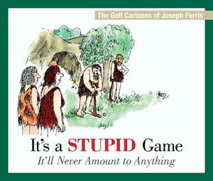 It's a Stupid Game; It'll Never Amount to Anything: The Golf Cartoons of Joseph Farris by Joseph Farris
