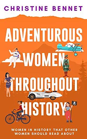Adventurous Women Throughout History: Women In History That Other Women Should Read About  by Christine Bennett