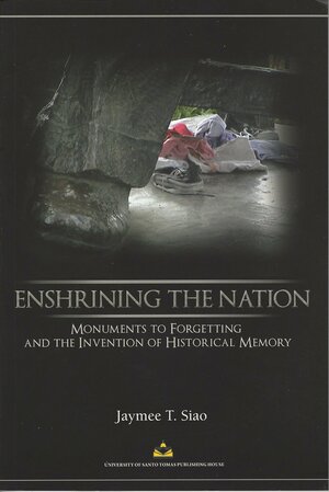 Enshrining The Nation: Monuments To Forgetting And The Invention Of Historical Memory by Jaymee T. Siao