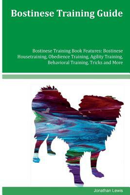 Bostinese Training Guide Bostinese Training Book Features: Bostinese Housetraining, Obedience Training, Agility Training, Behavioral Training, Tricks by Jonathan Lewis