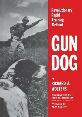 Gun Dog: Revolutionary Rapid Training Method by Richard a. Wolters