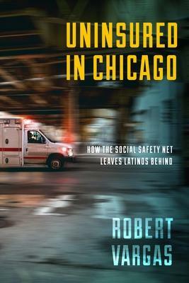 Uninsured in Chicago: How the Social Safety Net Leaves Latinos Behind by Robert Vargas