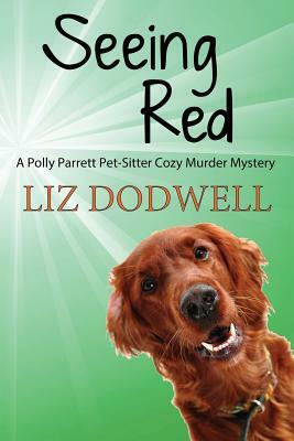 Seeing Red: A Polly Parrett Pet-Sitter Cozy Murder Mystery: Book 4 by Liz Dodwell