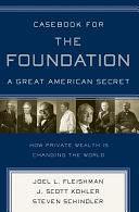 Casebook for The Foundation: A Great American Secret: Unique in All the World, the American Foundation Sector has been an Engine of Social Change for More Than a Century. by J. Scott Kohler, Steven Schindler, Joel L. Fleishman