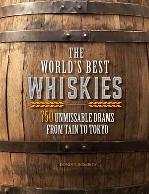 The World's Best Whiskies: 750 Unmissable Drams from Tain to Tokyo by Dominic Roskrow