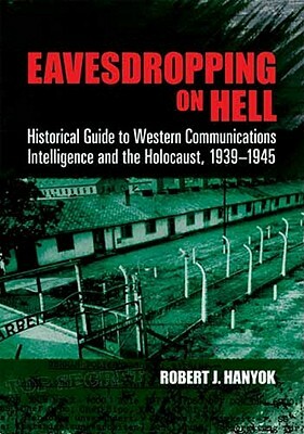 Eavesdropping on Hell: Historical Guide to Western Communications Intelligence and the Holocaust, 1939-1945 by Robert J. Hanyok
