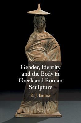 Gender, Identity and the Body in Greek and Roman Sculpture by Rosemary Barrow