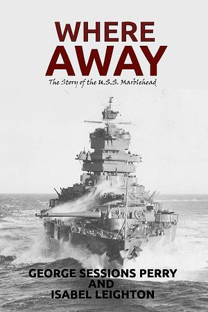 Where Away (Illustrated): The Story of the USS Marblehead by Isabel Leighton, George Sessions Perry, George Sessions Perry