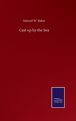 Cast up by the Sea by Samuel W. Baker