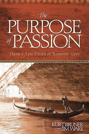 The Purpose of Passion: Dante's Epic Vision for Romantic Love by Kurt D. Bruner, Jim Ware