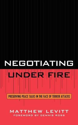 Negotiating Under Fire: Preserving Peace Talks in the Face of Terror Attacks by Matthew Levitt