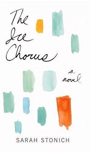 The Ice Chorus: A Novel by Sarah Stonich, Sarah Stonich