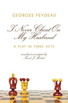 I Never Cheat on My Husband: A Play in Three Acts by Georges Feydeau