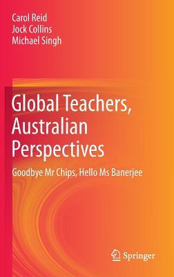 Global Teachers, Australian Perspectives: Goodbye MR Chips, Hello MS Banerjee by Carol Reid, Michael Singh, Jock Collins