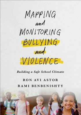 Mapping and Monitoring Bullying and Violence: Building a Safe School Climate by Rami Benbenishty, Ron Astor