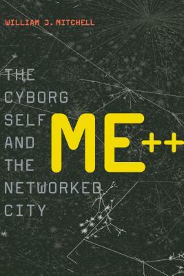 Me++: The Cyborg Self and the Networked City by William J. Mitchell