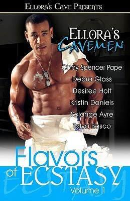 Ellora's Cavemen: Flavors of Ecstasy I by Talya Bosco, Solange Ayre, Debra Glass, Desiree Holt, Kristin Daniels, Cindy Spencer Pape