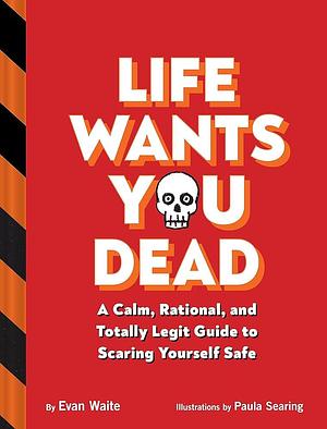 Life Wants You Dead: A Calm, Rational, and Totally Legit Guide to Scaring Yourself Safe by Evan Waite