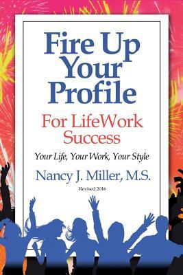 Fire Up Your Profile For LifeWork Success Revised 2016: Your Life, Your Work, Your Style by Nancy J. Miller