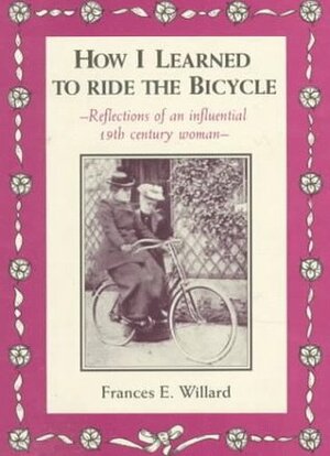 How I Learned to Ride the Bicycle: Reflections of an Influential 19th Century Woman by Frances E. Willard