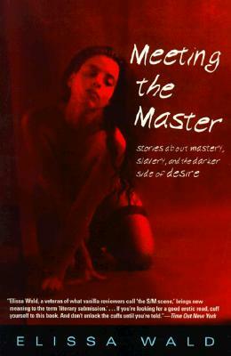 Meeting the Master: Stories about Mastery, Slavery and the Darker Side of Desire by Elissa Wald, Wald