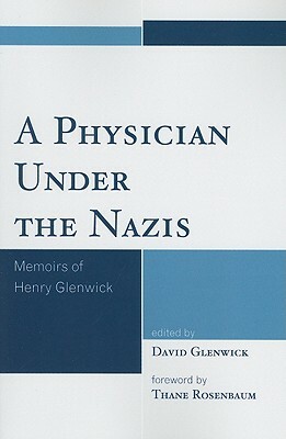 A Physician Under the Nazis: Memoirs of Henry Glenwick by David Glenwick, Thane Rosenbaum