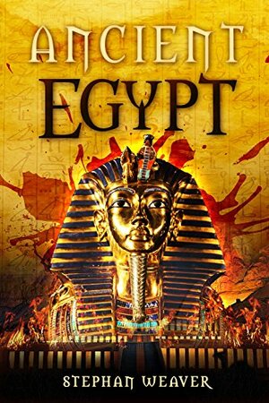 Ancient Egypt: From Beginning To End by Stephan Weaver