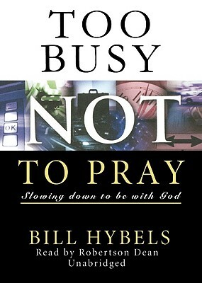 Too Busy Not to Pray: Slowing Down to Be with God by Bill Hybels