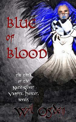 Blue of Blood: A Nate Silver, Vampire, Hunter, Novel by Wil Ogden