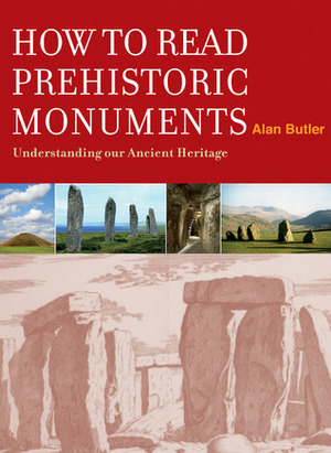 How to Read Prehistoric Monuments: Understanding Our Ancient Heritage by Alan Butler