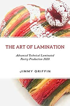 The Art of Lamination : Advanced Technical Laminated Pastry Production 2020 by Jimmy Griffin