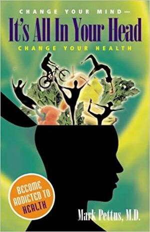 It's All in Your Head: Change Your Mind - Change Your Health by Mark Pettus