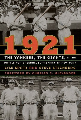 1921: The Yankees, the Giants, and the Battle for Baseball Supremacy in New York by Lyle Spatz, Steve Steinberg