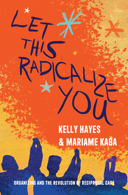 Let This Radicalize You by Kelly Hayes, Mariame Kaba