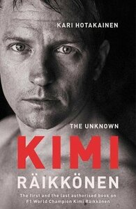 The Unknown Kimi Räikkönen by Kari Hotakainen