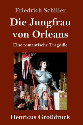 Die Jungfrau von Orleans (Großdruck): Eine romantische Tragödie by Friedrich Schiller