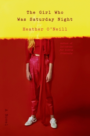 The Girl Who Was Saturday Night by Heather O'Neill