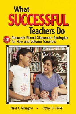 What Successful Teachers Do: 101 Research-Based Classroom Strategies for New and Veteran Teachers by Cathy D. Hicks, Neal A. Glasgow