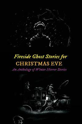 Fireside Ghost Stories for Christmas Eve: An Anthology of Winter Horror Tales by Charles Dickens, H.P. Lovecraft, Algernon Blackwood