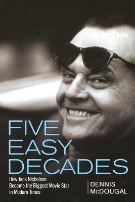 Five Easy Decades: How Jack Nicholson Became the Biggest Movie Star in Modern Times by Dennis McDougal