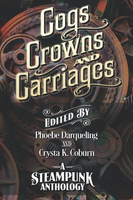Cogs, Crowns, and Carriages: A Steampunk Anthology by Drew Carmody, Tim Kidwell, Jacy Sellers, K.A. Lindstrom, Paul Michael, TJ O'Hare, Crysta K. Coburn, Phoebe Darqueling, A.F. Stewart, Thomas Roggenbuck, Michael Chandos, Sarah Van Goethem
