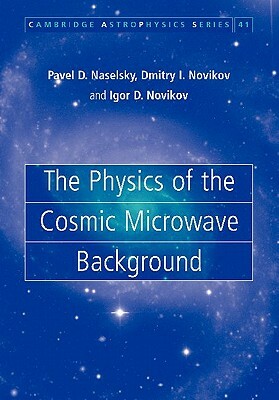 The Physics of the Cosmic Microwave Background by Dmitry I. Novikov, Igor D. Novikov, Pavel D. Naselsky