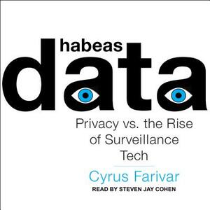 Habeas Data: Privacy vs. the Rise of Surveillance Tech by Cyrus Farivar